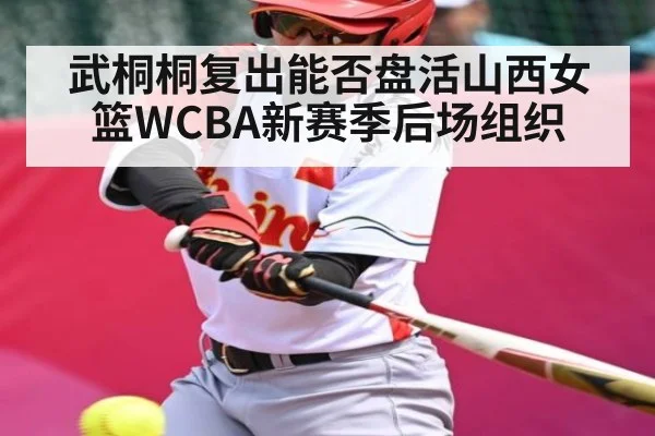 武桐桐复出能否盘活山西女篮WCBA新赛季后场组织 | bwin match center
